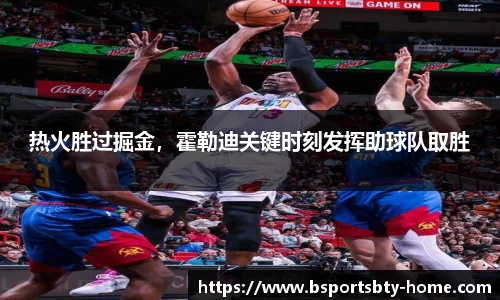 热火胜过掘金，霍勒迪关键时刻发挥助球队取胜