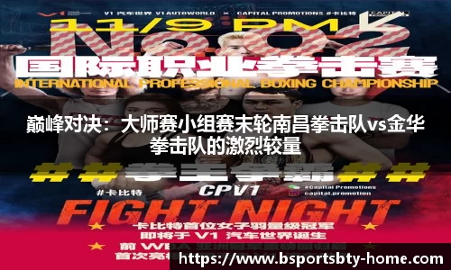 巅峰对决：大师赛小组赛末轮南昌拳击队vs金华拳击队的激烈较量