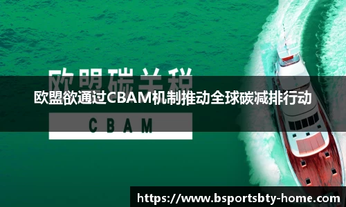 欧盟欲通过CBAM机制推动全球碳减排行动