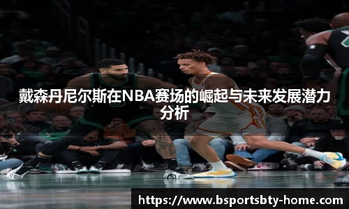 戴森丹尼尔斯在NBA赛场的崛起与未来发展潜力分析